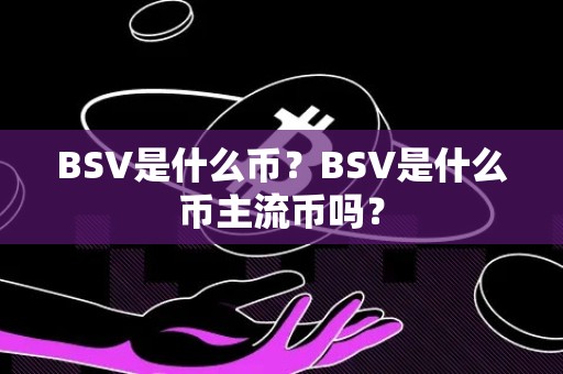 BSV是什么币？BSV是什么币主流币吗？