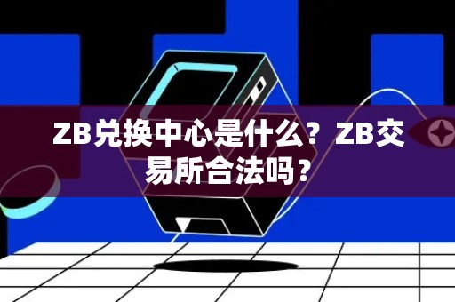 ZB兑换中心是什么？ZB交易所合法吗？