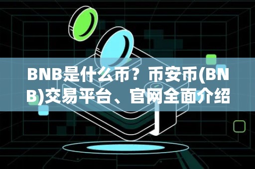 BNB是什么币？币安币(BNB)交易平台、官网全面介绍