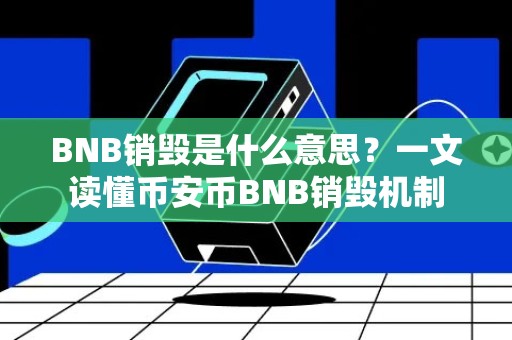 BNB销毁是什么意思？一文读懂币安币BNB销毁机制