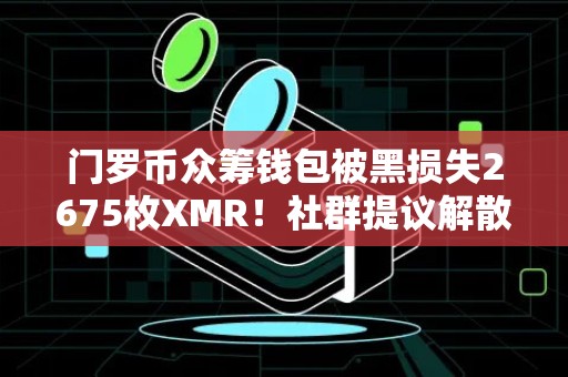 门罗币众筹钱包被黑损失2675枚XMR！社群提议解散核心开发团队