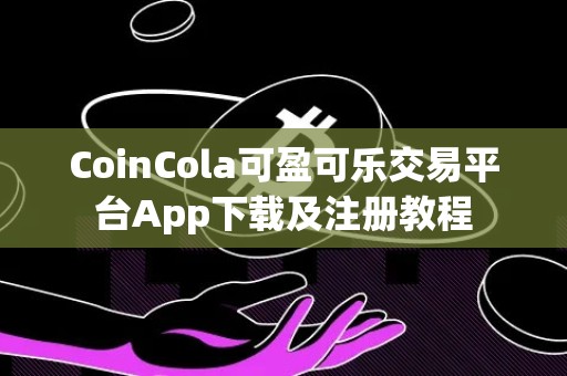 CoinCola可盈可乐交易平台App下载及注册教程