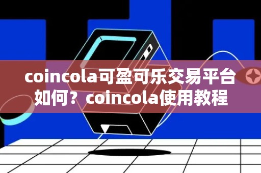 coincola可盈可乐交易平台如何？coincola使用教程