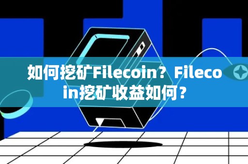如何挖矿Filecoin？Filecoin挖矿收益如何？