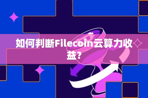 如何判断Filecoin云算力收益？