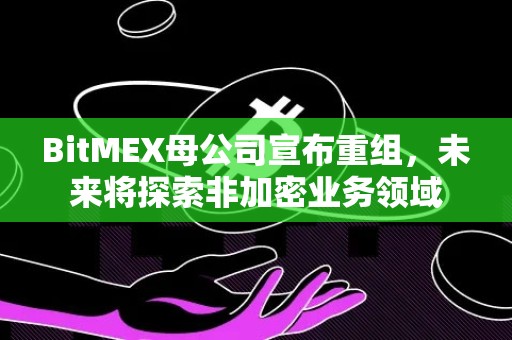 BitMEX母公司宣布重组，未来将探索非加密业务领域