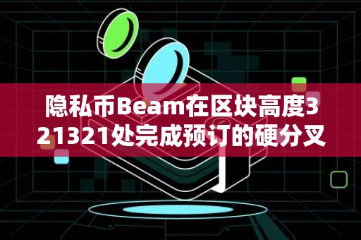 隐私币Beam在区块高度321321处完成预订的硬分叉！