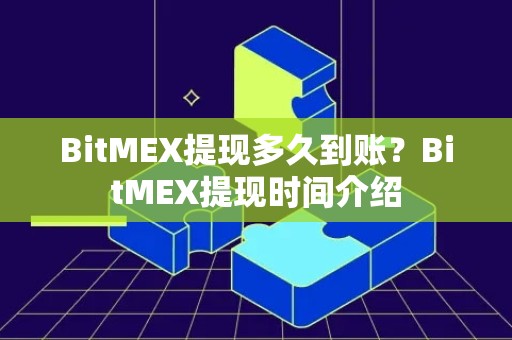BitMEX提现多久到账？BitMEX提现时间介绍