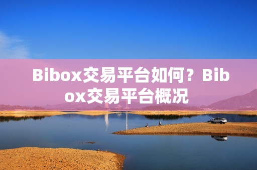  Bibox交易平台如何？Bibox交易平台概况 