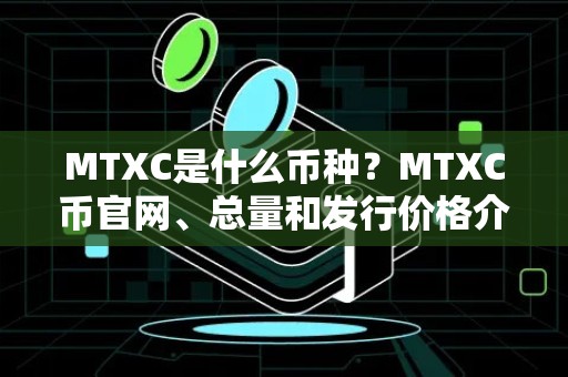 MTXC是什么币种？MTXC币官网、总量和发行价格介绍