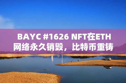  BAYC #1626 NFT在ETH网络永久销毁，比特币重铸！