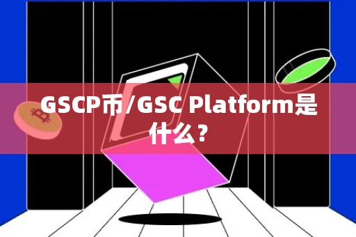 GSCP币/GSC Platform是什么？