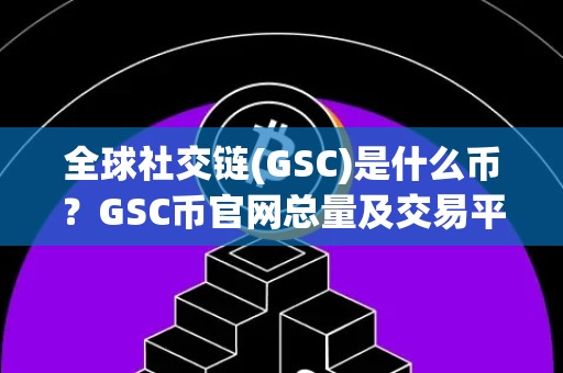 全球社交链(GSC)是什么币？GSC币官网总量及交易平台介绍