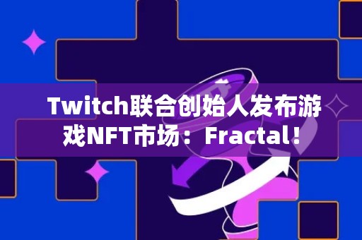  Twitch联合创始人发布游戏NFT市场：Fractal！