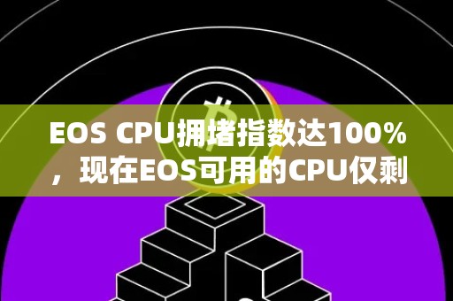 EOS CPU拥堵指数达100%，现在EOS可用的CPU仅剩13%！