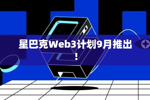 星巴克Web3计划9月推出！