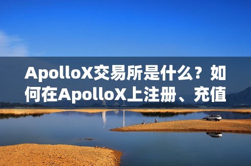 ApolloX交易所是什么？如何在ApolloX上注册、充值、交易？
