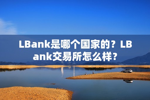 LBank是哪个国家的？LBank交易所怎么样？